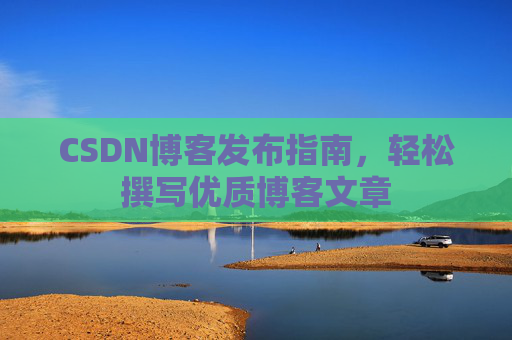 CSDN博客发布指南，轻松撰写优质博客文章