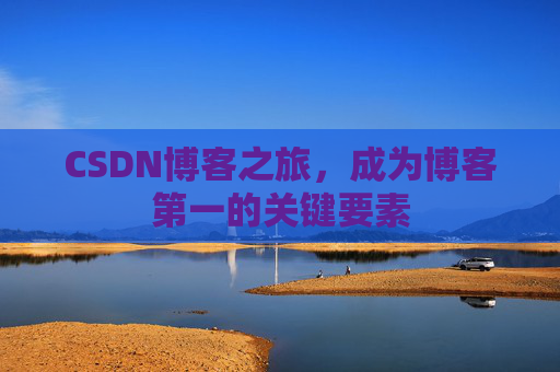 CSDN博客之旅，成为博客第一的关键要素